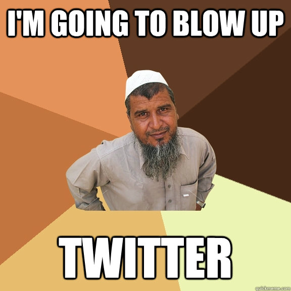 I'M GOING TO BLOW UP twitter - I'M GOING TO BLOW UP twitter  Ordinary Muslim Man