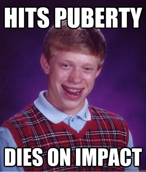 hits puberty dies on impact - hits puberty dies on impact  Bad Luck Brian