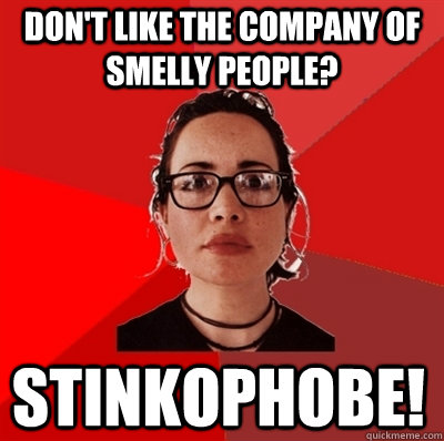 don't like the company of smelly people? stinkophobe!  Liberal Douche Garofalo