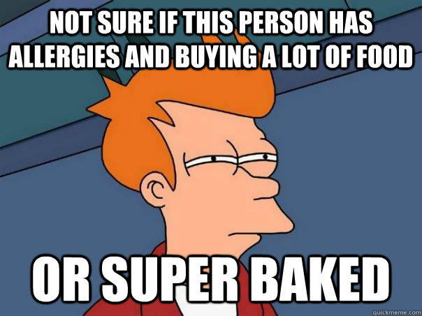 Not sure if this person has allergies and buying a lot of food  or super baked  Futurama Fry