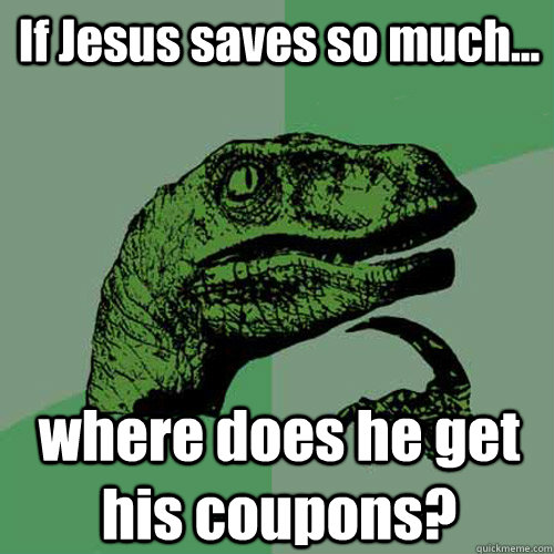 If Jesus saves so much... where does he get his coupons?  Philosoraptor