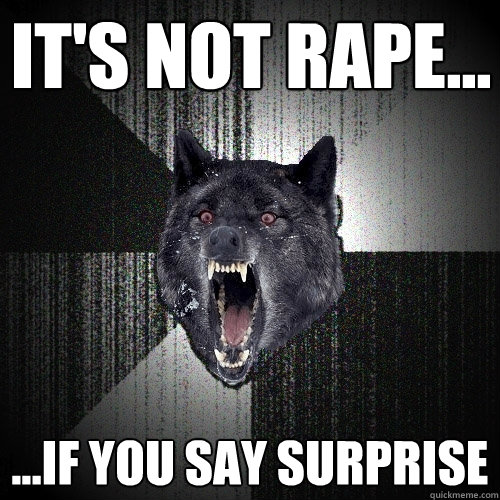 It's not rape... ...if you say surprise  Insanity Wolf