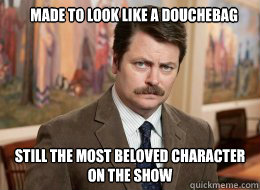 made to look like a douchebag Still the most beloved character on the show  Ron Swanson