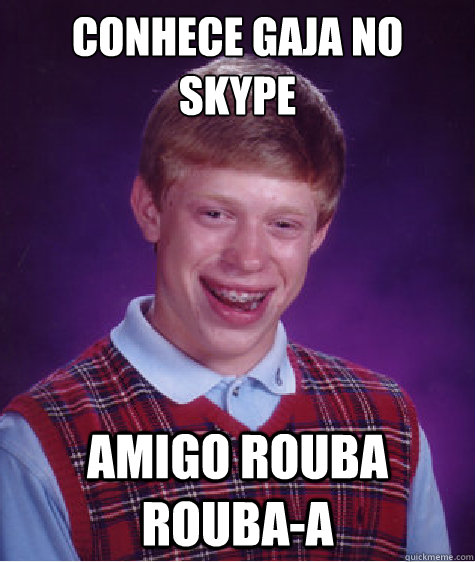 Conhece gaja no Skype Amigo rouba rouba-a  Bad Luck Brian