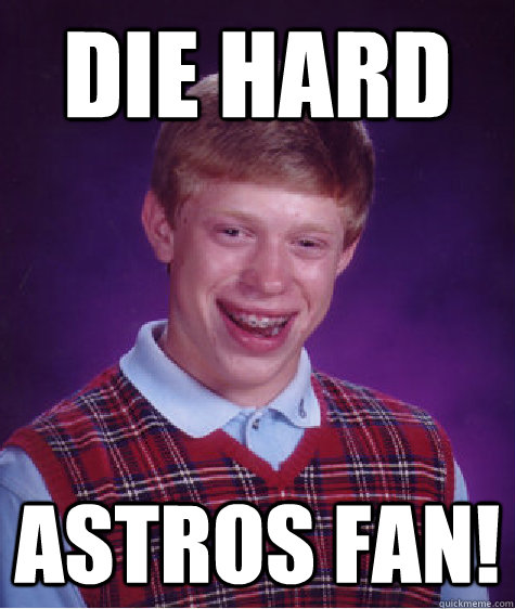 die hard  astros fan! - die hard  astros fan!  Bad Luck Brian