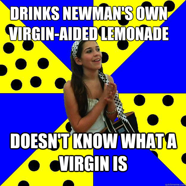 drinks newman's own virgin-aided lemonade doesn't know what a virgin is  Sheltered Suburban Kid