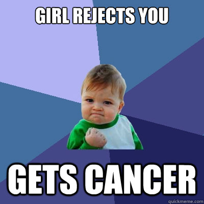 Girl rejects you Gets Cancer  Success Kid