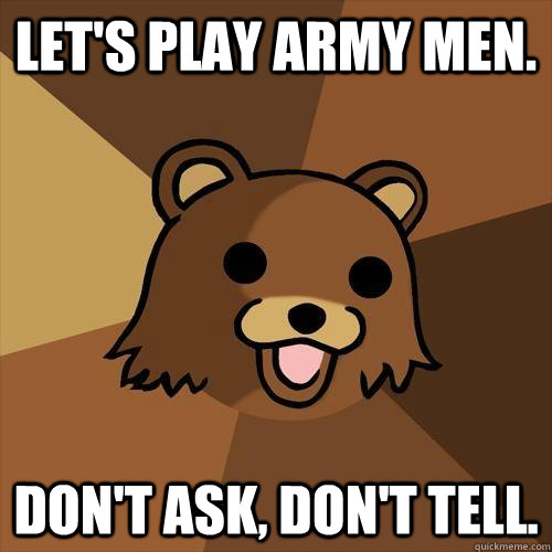 Let's play army men. Don't ask, don't tell.  Pedobear