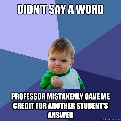 didn't say a word professor mistakenly gave me credit for another student's answer - didn't say a word professor mistakenly gave me credit for another student's answer  Success Kid