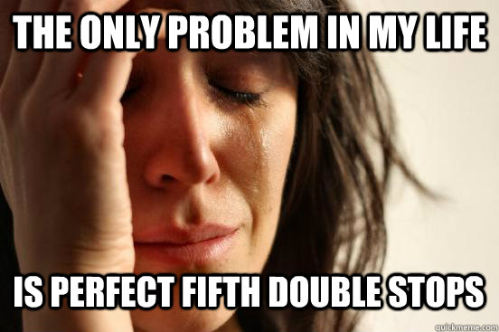 the only problem in my life is perfect fifth double stops  First World Problems