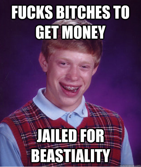 fucks bitches to get money jailed for Beastiality  Bad Luck Brian