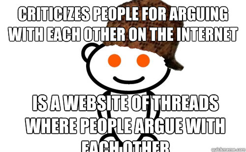 Criticizes people for arguing with each other on the internet Is a website of threads where people argue with each other - Criticizes people for arguing with each other on the internet Is a website of threads where people argue with each other  Misc