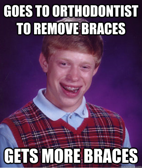 goes to orthodontist to remove braces gets more braces  Bad Luck Brian