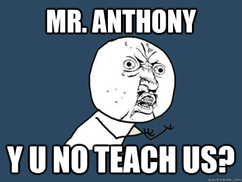 Mr. Anthony y u no teach us? - Mr. Anthony y u no teach us?  Y U No