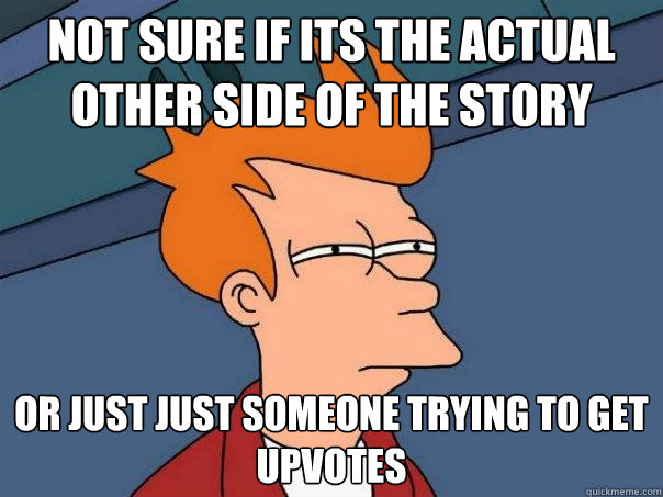 not sure if its the actual other side of the story or just just someone trying to get upvotes  Futurama Fry