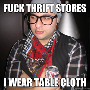 fuck thrift stores i wear table cloth  Oblivious Hipster