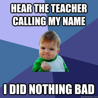 Hear the teacher calling my name I did nothing bad  Success Kid