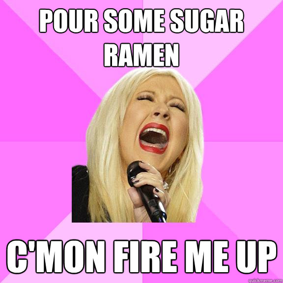 Pour some Sugar Ramen C'mon fire me up 
  Wrong Lyrics Christina