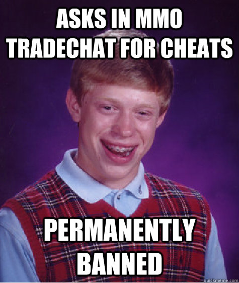 Asks in MMO tradechat for cheats permanently banned  Bad Luck Brian