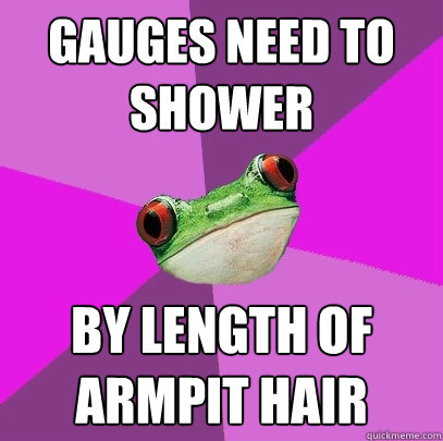 gauges need to shower by length of armpit hair  Foul Bachelorette Frog