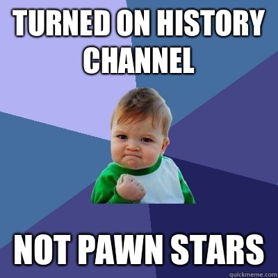 Turned on history channel Not pawn stars  Success Kid