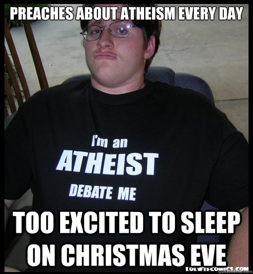 preaches about atheism every day too excited to sleep on christmas eve  Scumbag Atheist