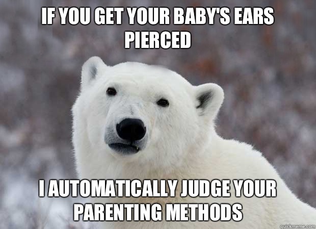 If you get your baby's ears pierced I automatically judge your parenting methods    Popular Opinion Polar Bear