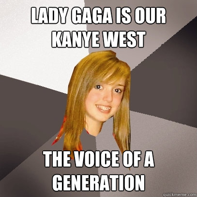 lady gaga is our kanye west the voice of a generation  Musically Oblivious 8th Grader