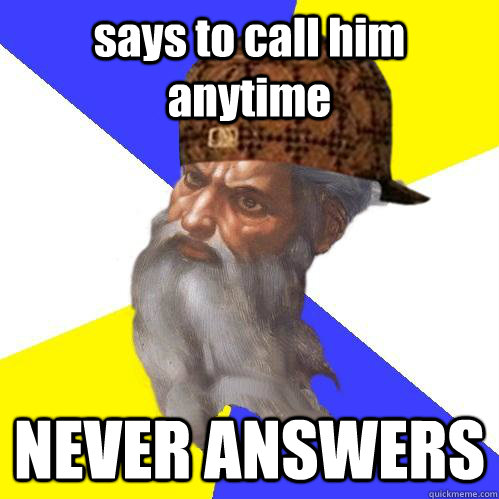 says to call him anytime  NEVER ANSWERS - says to call him anytime  NEVER ANSWERS  Scumbag Advice God