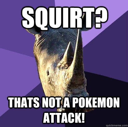 Squirt? Thats not a pokemon attack!  Sexually Oblivious Rhino