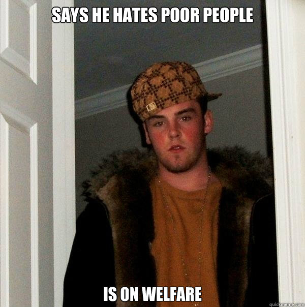 says he hates poor people is on welfare  Scumbag Steve