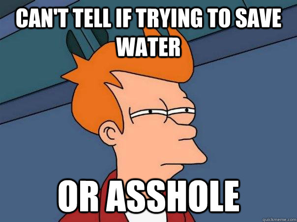 Can't tell if trying to save water Or asshole  Futurama Fry