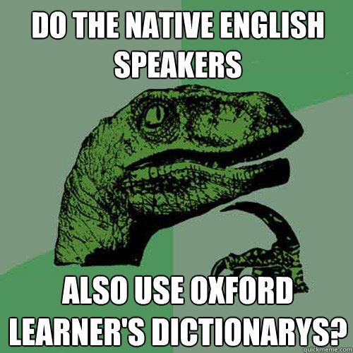 do the native english speakers also use oxford learner's dictionarys? - do the native english speakers also use oxford learner's dictionarys?  Philosoraptor