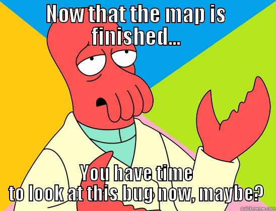 NOW THAT THE MAP IS FINISHED... YOU HAVE TIME TO LOOK AT THIS BUG NOW, MAYBE? Futurama Zoidberg 