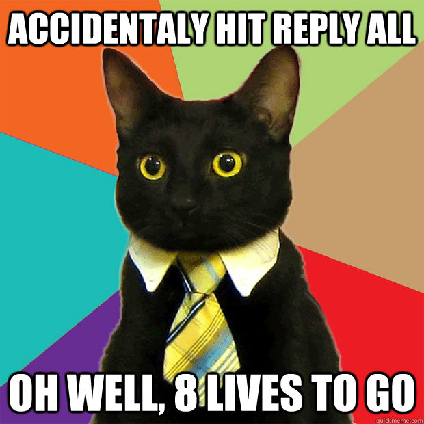 Accidentaly hit reply all oh well, 8 lives to go  Business Cat