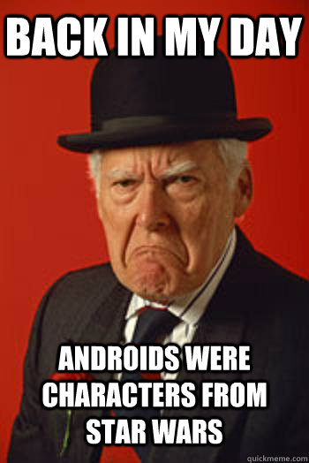 BACK IN MY DAY ANDROIDS WERE CHARACTERS FROM STAR WARS   Pissed old guy