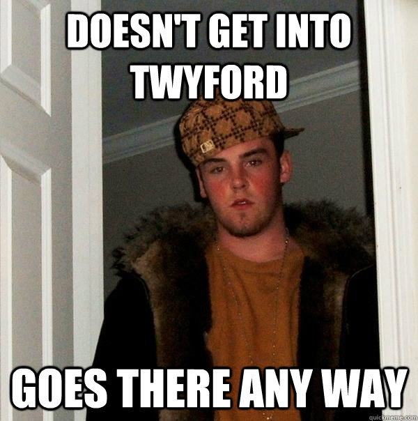 Doesn't get into TWYFORD Goes there any way  Scumbag Steve