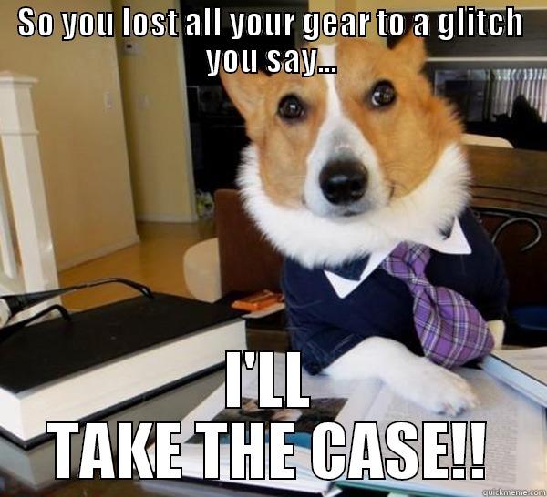 SO YOU LOST ALL YOUR GEAR TO A GLITCH YOU SAY... I'LL TAKE THE CASE!! Lawyer Dog