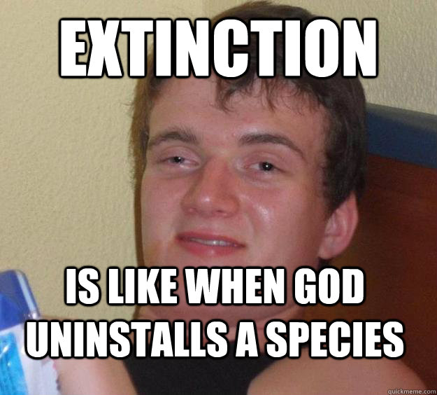 Extinction Is like when God uninstalls a species  10 Guy