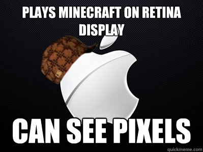 plays minecraft on retina display can see pixels  Scumbag Apple