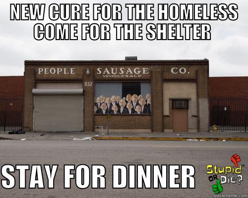  NEW CURE FOR THE HOMELESS COME FOR THE SHELTER  STAY FOR DINNER          Misc