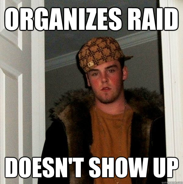 Organizes Raid Doesn't show up  Scumbag Steve