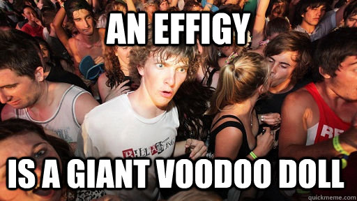 an effigy is a giant voodoo doll  Sudden Clarity Clarence