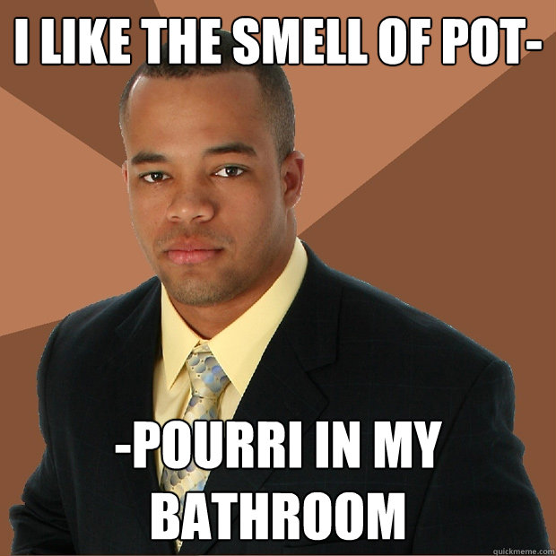 I like the smell of pot- -pourri in my bathroom - I like the smell of pot- -pourri in my bathroom  Successful Black Man