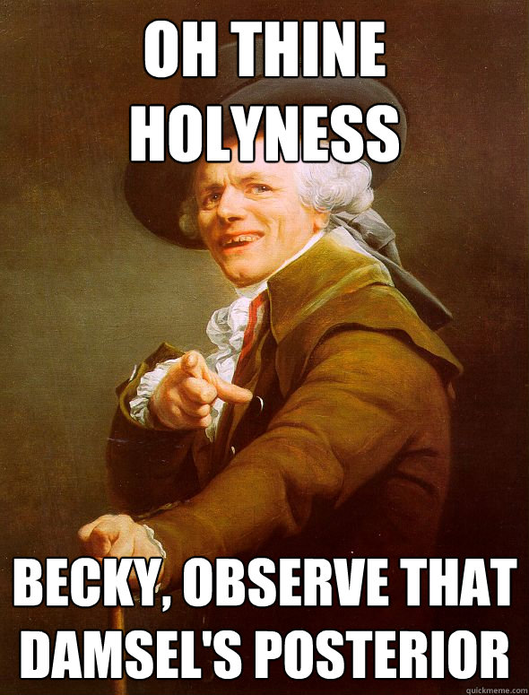 oh thine holyness becky, observe that damsel's posterior  Joseph Ducreux