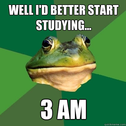 Well I'd better start studying... 3 am  Foul Bachelor Frog