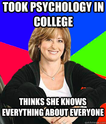 took psychology in college thinks she knows everything about everyone - took psychology in college thinks she knows everything about everyone  Sheltering Suburban Mom