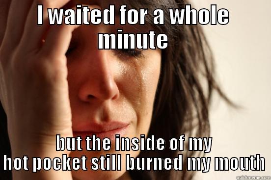 I WAITED FOR A WHOLE MINUTE BUT THE INSIDE OF MY HOT POCKET STILL BURNED MY MOUTH First World Problems