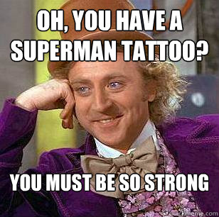 Oh, You Have a Superman tattoo? You must be so strong - Oh, You Have a Superman tattoo? You must be so strong  Condescending Wonka