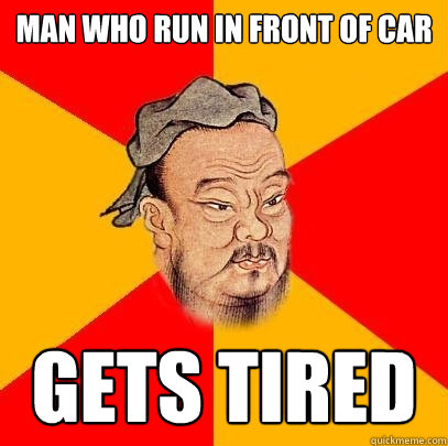 Man who run in front of car gets tired - Man who run in front of car gets tired  Confucius says